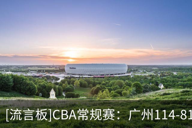 [流言板]CBA常规赛：广州114-81战胜南京，布朗19分10板、郭昊文18分